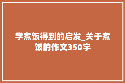 学煮饭得到的启发_关于煮饭的作文350字