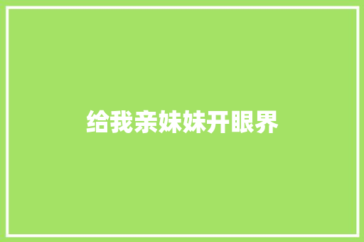 给我亲妹妹开眼界