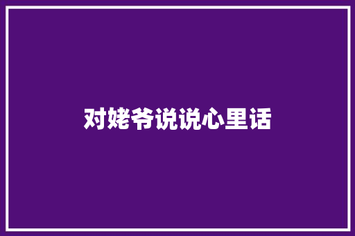 对姥爷说说心里话
