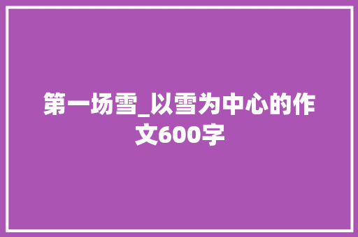 第一场雪_以雪为中心的作文600字