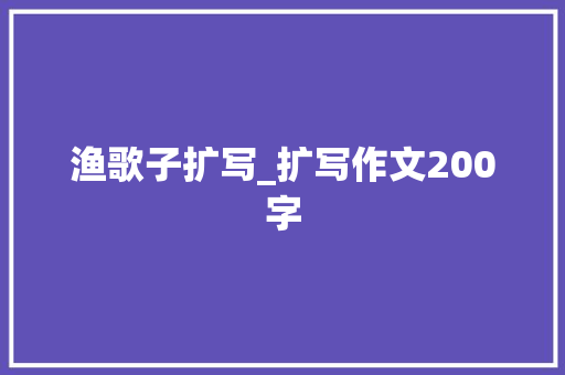 渔歌子扩写_扩写作文200字