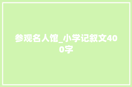 参观名人馆_小学记叙文400字