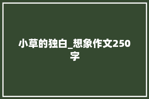 小草的独白_想象作文250字 知识百科