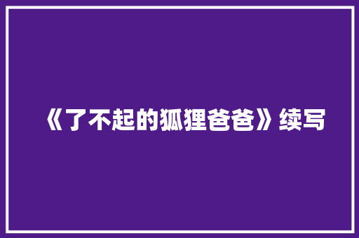 《了不起的狐狸爸爸》续写