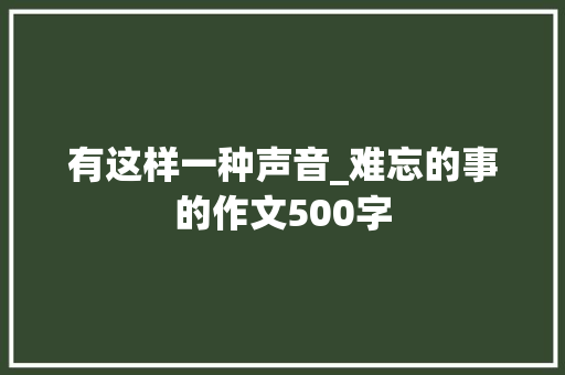 有这样一种声音_难忘的事的作文500字