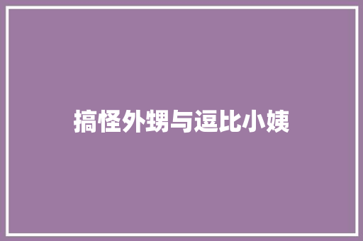搞怪外甥与逗比小姨 知识百科