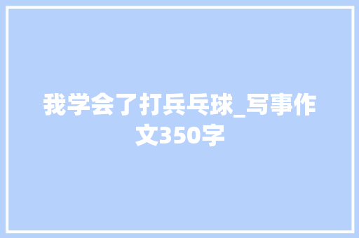 我学会了打兵乓球_写事作文350字