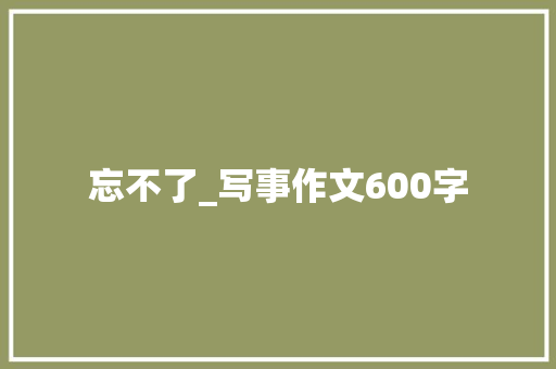 忘不了_写事作文600字