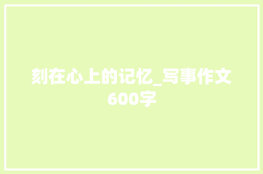 刻在心上的记忆_写事作文600字