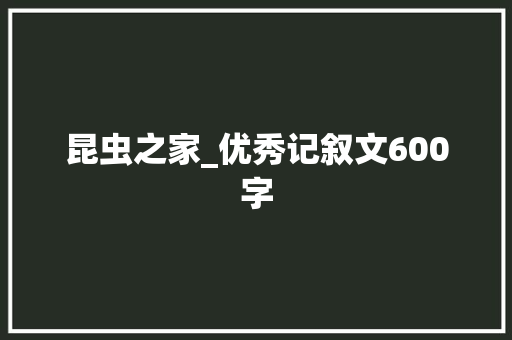 昆虫之家_优秀记叙文600字