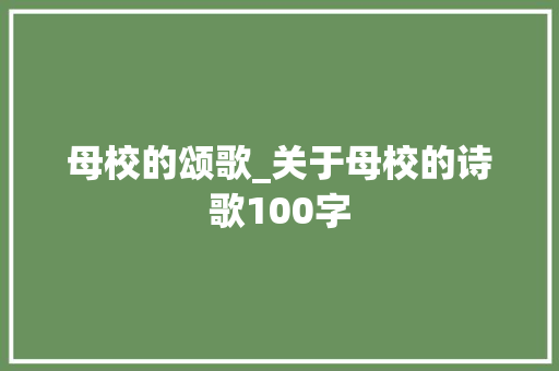 母校的颂歌_关于母校的诗歌100字 知识百科