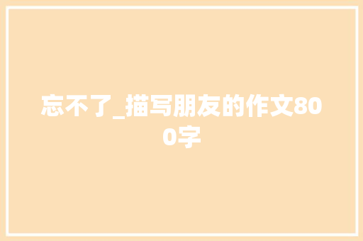 忘不了_描写朋友的作文800字