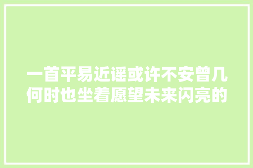 一首平易近谣或许不安曾几何时也坐着愿望未来闪亮的日子 休闲娱乐