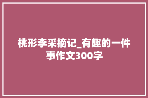 桃形李采摘记_有趣的一件事作文300字