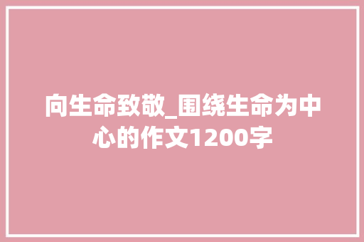 向生命致敬_围绕生命为中心的作文1200字