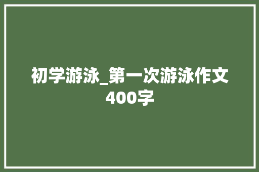 初学游泳_第一次游泳作文400字