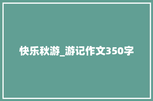 快乐秋游_游记作文350字