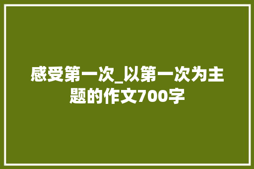 感受第一次_以第一次为主题的作文700字