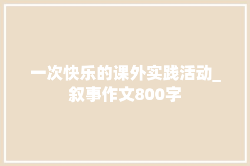 一次快乐的课外实践活动_叙事作文800字