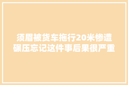 须眉被货车拖行20米惨遭碾压忘记这件事后果很严重 休闲娱乐
