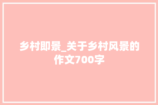 乡村即景_关于乡村风景的作文700字