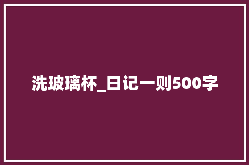 洗玻璃杯_日记一则500字