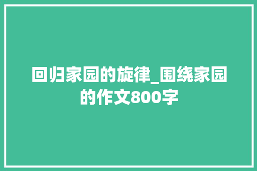 回归家园的旋律_围绕家园的作文800字