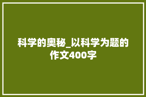 科学的奥秘_以科学为题的作文400字
