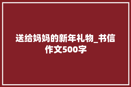 送给妈妈的新年礼物_书信作文500字