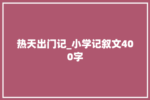 热天出门记_小学记叙文400字