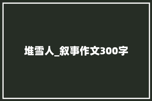 堆雪人_叙事作文300字