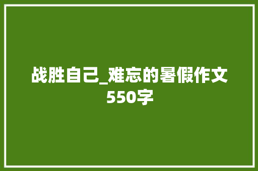 战胜自己_难忘的暑假作文550字
