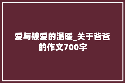 爱与被爱的温暖_关于爸爸的作文700字