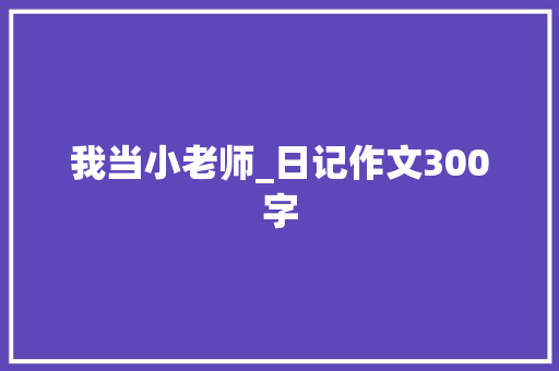 我当小老师_日记作文300字