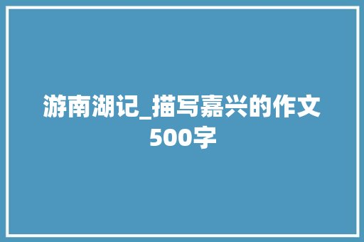 游南湖记_描写嘉兴的作文500字