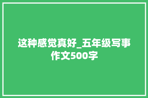 这种感觉真好_五年级写事作文500字