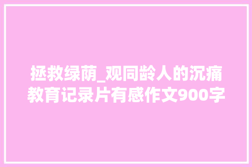 拯救绿荫_观同龄人的沉痛教育记录片有感作文900字