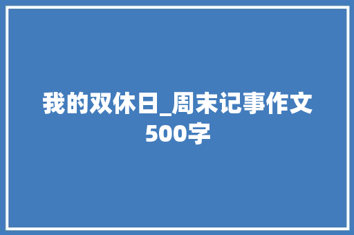 我的双休日_周末记事作文500字