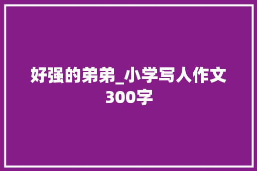 好强的弟弟_小学写人作文300字