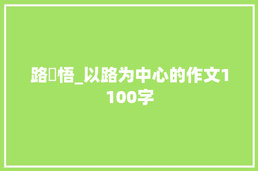 路・悟_以路为中心的作文1100字 知识百科