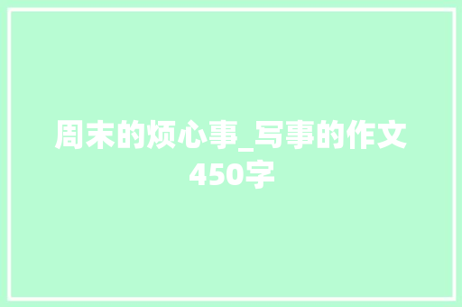 周末的烦心事_写事的作文450字 知识百科