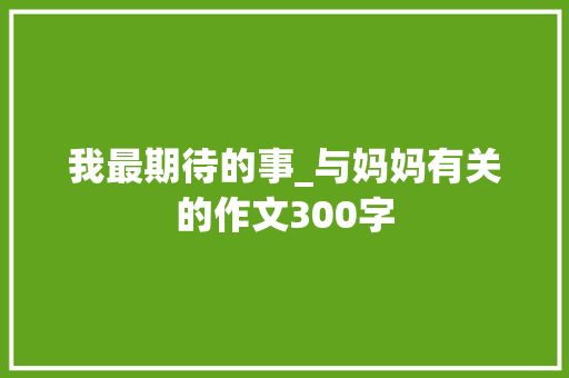 我最期待的事_与妈妈有关的作文300字
