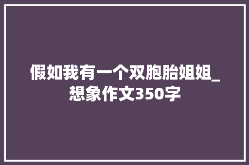 假如我有一个双胞胎姐姐_想象作文350字