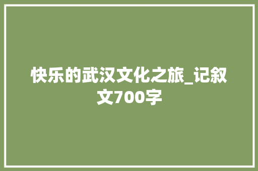 快乐的武汉文化之旅_记叙文700字