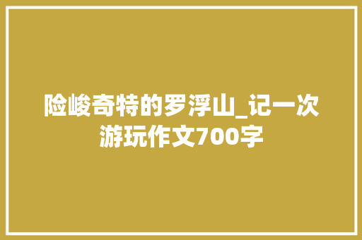 险峻奇特的罗浮山_记一次游玩作文700字