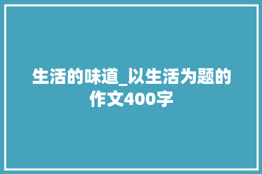 生活的味道_以生活为题的作文400字