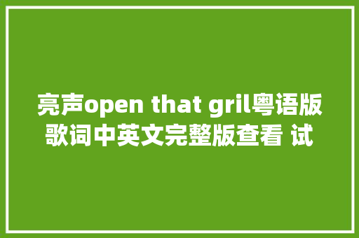 亮声open that gril粤语版歌词中英文完整版查看 试听办法 休闲娱乐
