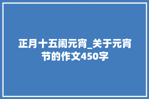 正月十五闹元宵_关于元宵节的作文450字