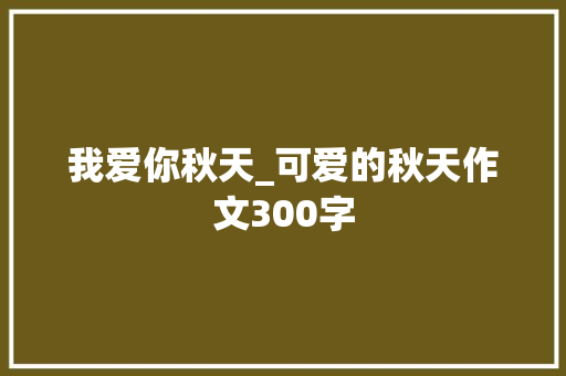 我爱你秋天_可爱的秋天作文300字