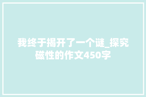 我终于揭开了一个谜_探究磁性的作文450字 知识百科